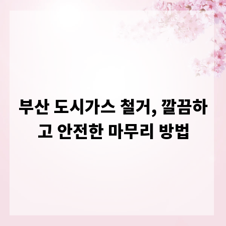 부산 도시가스 철거, 깔끔하고 안전한 마무리 방법