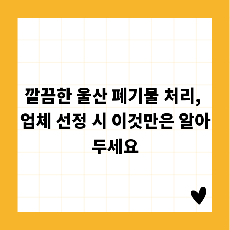 깔끔한 울산 폐기물 처리, 업체 선정 시 이것만은 알아두세요