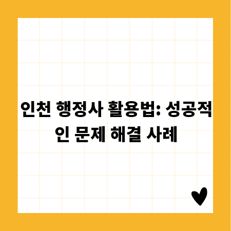 인천 행정사 활용법: 성공적인 문제 해결 사례