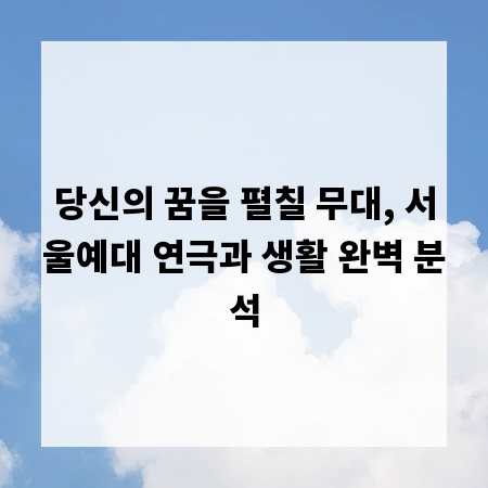당신의 꿈을 펼칠 무대, 서울예대 연극과 생활 완벽 분석