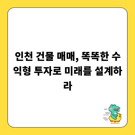 인천 건물 매매, 똑똑한 수익형 투자로 미래를 설계하라