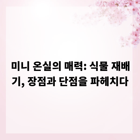 미니 온실의 매력: 식물 재배기, 장점과 단점을 파헤치다