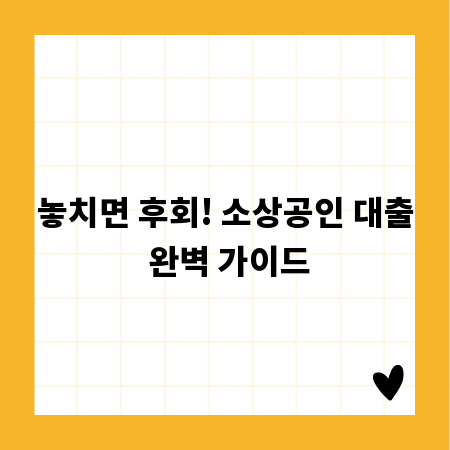 놓치면 후회! 소상공인 대출 완벽 가이드