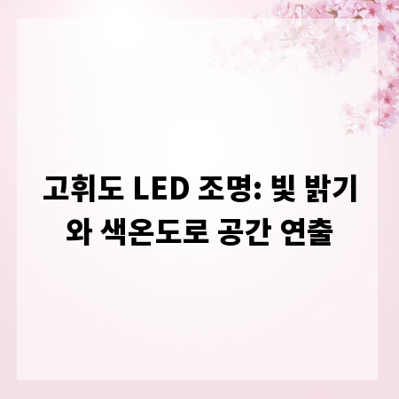 고휘도 LED 조명: 빛 밝기와 색온도로 공간 연출