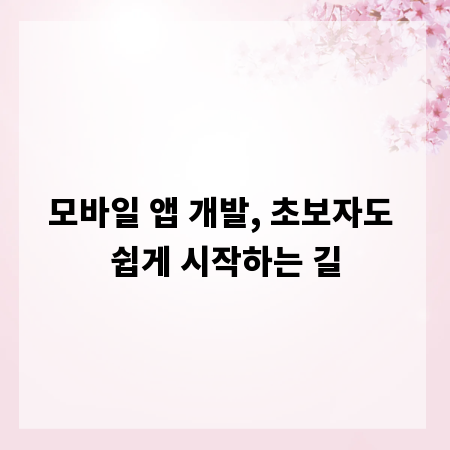모바일 앱 개발, 초보자도 쉽게 시작하는 길