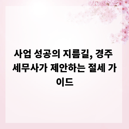 사업 성공의 지름길, 경주 세무사가 제안하는 절세 가이드