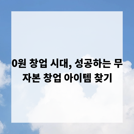 0원 창업 시대, 성공하는 무자본 창업 아이템 찾기