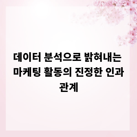 데이터 분석으로 밝혀내는 마케팅 활동의 진정한 인과관계