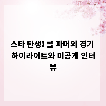 스타 탄생! 콜 파머의 경기 하이라이트와 미공개 인터뷰