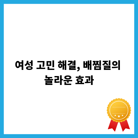 여성 고민 해결, 배찜질의 놀라운 효과