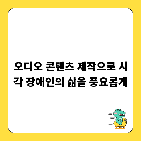 오디오 콘텐츠 제작으로 시각 장애인의 삶을 풍요롭게