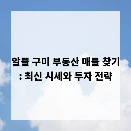 알뜰 구미 부동산 매물 찾기: 최신 시세와 투자 전략