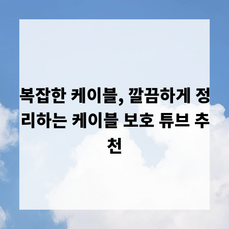 복잡한 케이블, 깔끔하게 정리하는 케이블 보호 튜브 추천