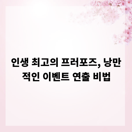 인생 최고의 프러포즈, 낭만적인 이벤트 연출 비법