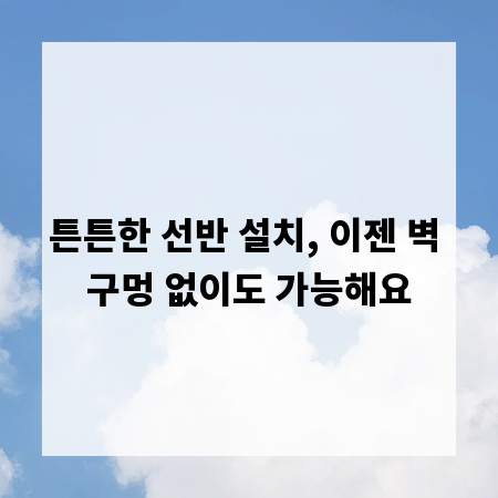 튼튼한 선반 설치, 이젠 벽 구멍 없이도 가능해요