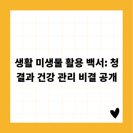 생활 미생물 활용 백서: 청결과 건강 관리 비결 공개