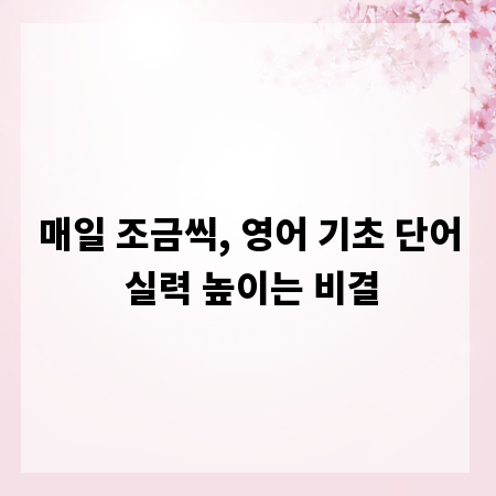 매일 조금씩, 영어 기초 단어 실력 높이는 비결