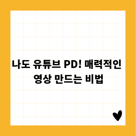 나도 유튜브 PD! 매력적인 영상 만드는 비법
