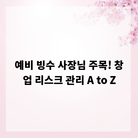 예비 빙수 사장님 주목! 창업 리스크 관리 A to Z