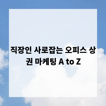 직장인 사로잡는 오피스 상권 마케팅 A to Z