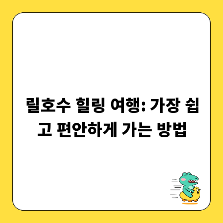 릴호수 힐링 여행: 가장 쉽고 편안하게 가는 방법