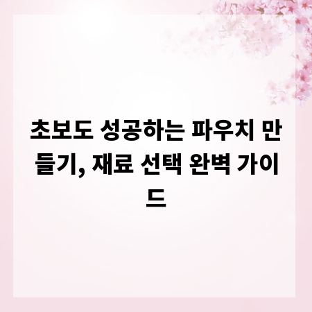 초보도 성공하는 파우치 만들기, 재료 선택 완벽 가이드