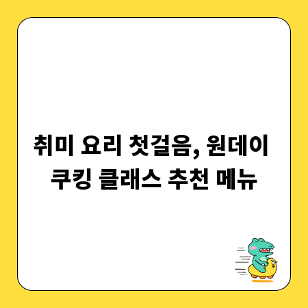 취미 요리 첫걸음, 원데이 쿠킹 클래스 추천 메뉴