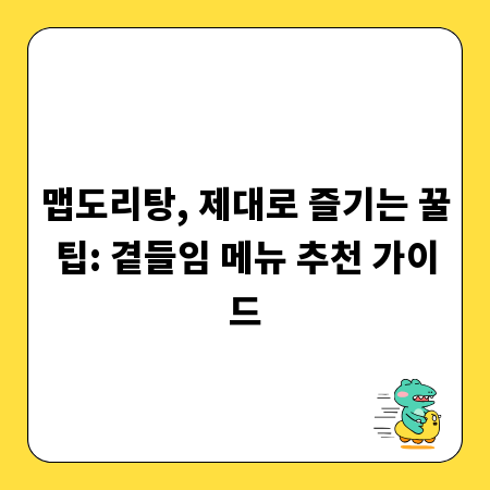 맵도리탕, 제대로 즐기는 꿀팁: 곁들임 메뉴 추천 가이드