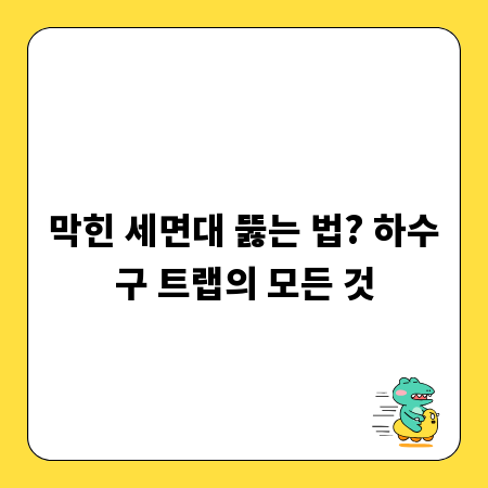 막힌 세면대 뚫는 법? 하수구 트랩의 모든 것