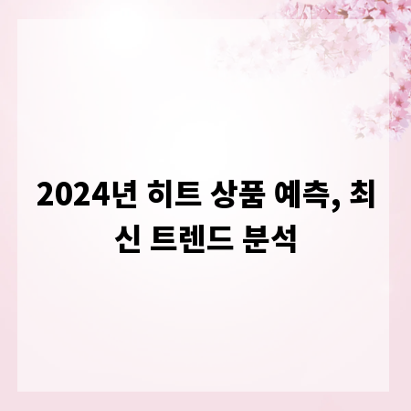 2024년 히트 상품 예측, 최신 트렌드 분석