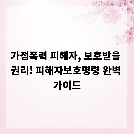 가정폭력 피해자, 보호받을 권리! 피해자보호명령 완벽 가이드