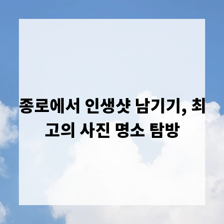 종로에서 인생샷 남기기, 최고의 사진 명소 탐방