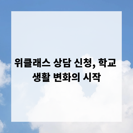 위클래스 상담 신청, 학교 생활 변화의 시작