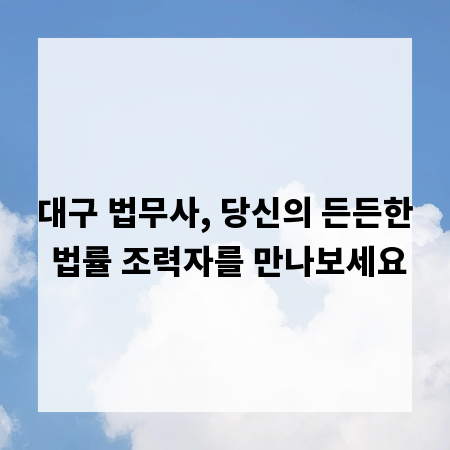 대구 법무사, 당신의 든든한 법률 조력자를 만나보세요