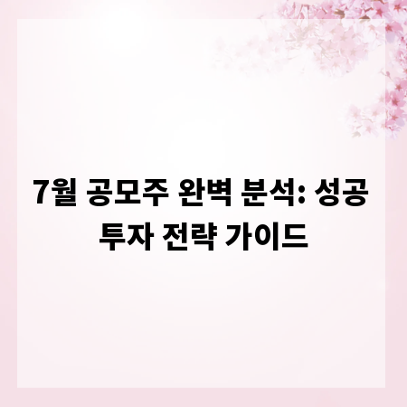 7월 공모주 완벽 분석: 성공 투자 전략 가이드