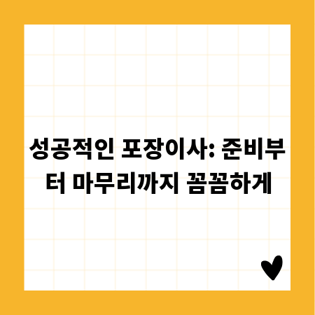 성공적인 포장이사: 준비부터 마무리까지 꼼꼼하게