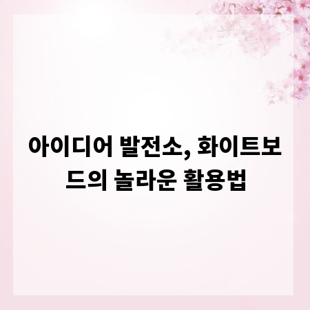 아이디어 발전소, 화이트보드의 놀라운 활용법