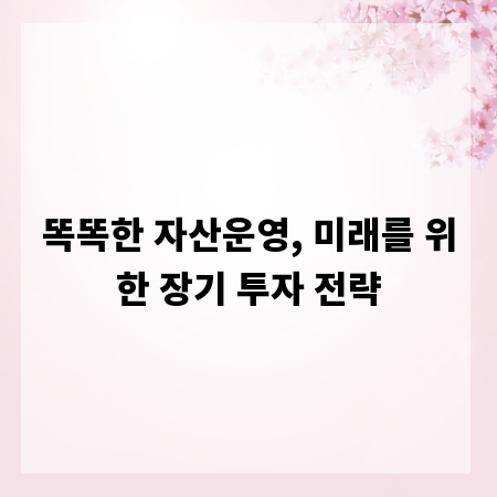 똑똑한 자산운영, 미래를 위한 장기 투자 전략