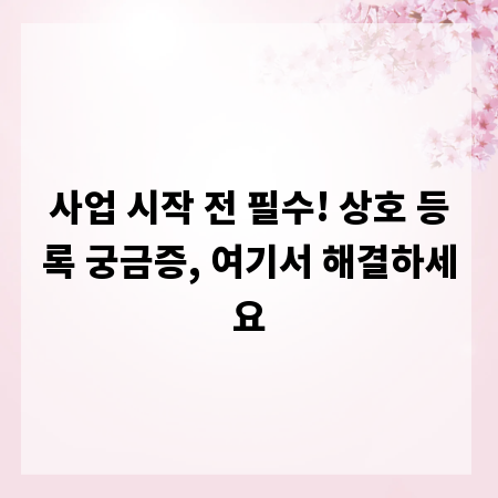 사업 시작 전 필수! 상호 등록 궁금증, 여기서 해결하세요