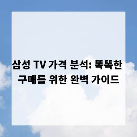 삼성 TV 가격 분석: 똑똑한 구매를 위한 완벽 가이드