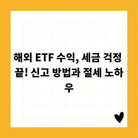 해외 ETF 수익, 세금 걱정 끝! 신고 방법과 절세 노하우