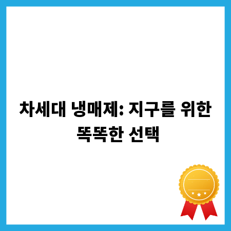 차세대 냉매제: 지구를 위한 똑똑한 선택