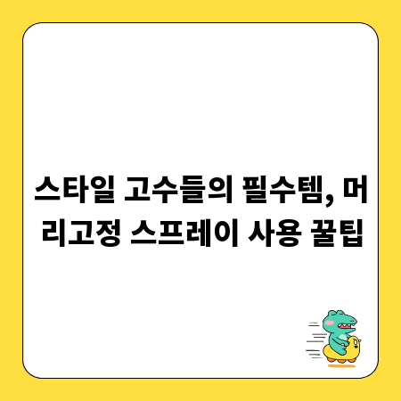 스타일 고수들의 필수템, 머리고정 스프레이 사용 꿀팁