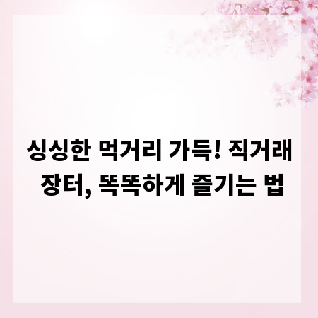 싱싱한 먹거리 가득! 직거래 장터, 똑똑하게 즐기는 법