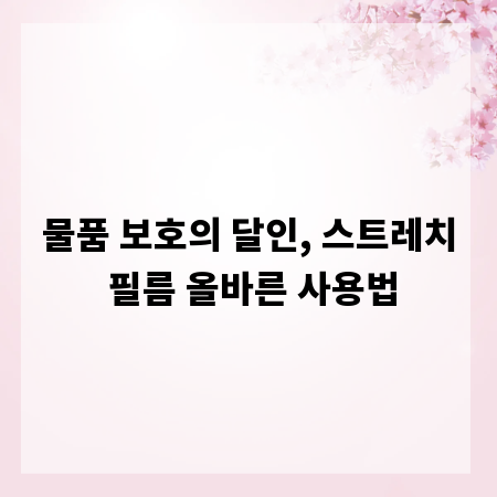 물품 보호의 달인, 스트레치 필름 올바른 사용법