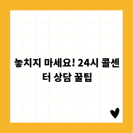 놓치지 마세요! 24시 콜센터 상담 꿀팁