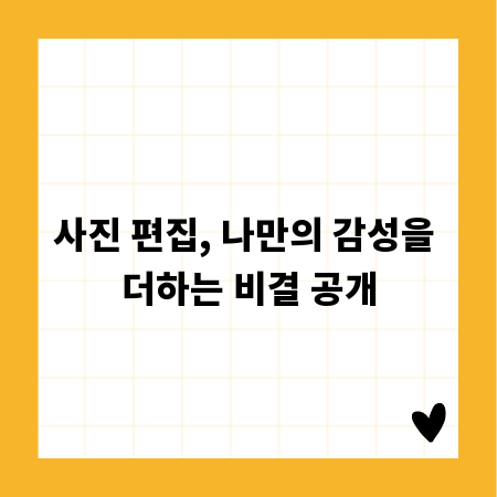 사진 편집, 나만의 감성을 더하는 비결 공개