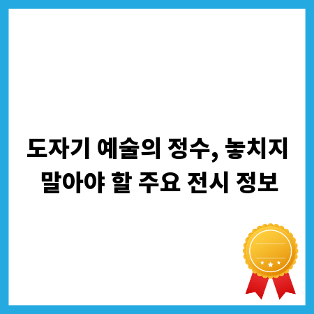 도자기 예술의 정수, 놓치지 말아야 할 주요 전시 정보