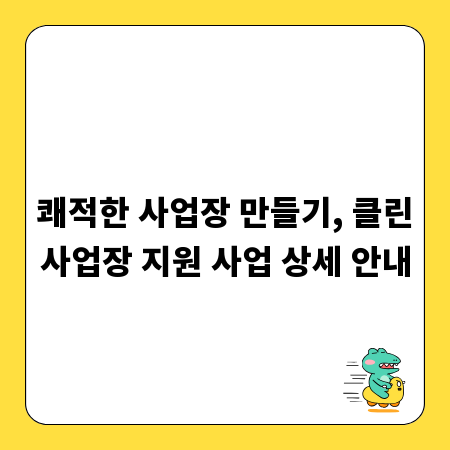 쾌적한 사업장 만들기, 클린사업장 지원 사업 상세 안내