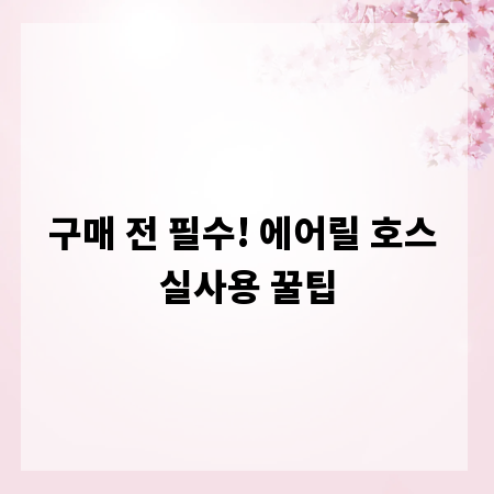 구매 전 필수! 에어릴 호스 실사용 꿀팁